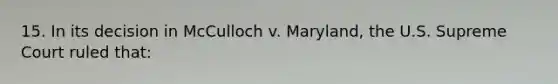 15. In its decision in McCulloch v. Maryland, the U.S. Supreme Court ruled that: