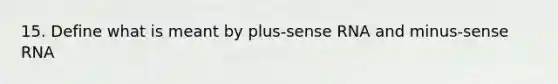 15. Define what is meant by plus-sense RNA and minus-sense RNA