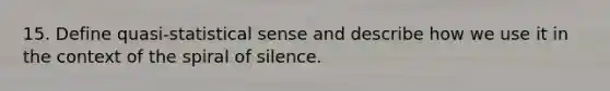 15. Define quasi-statistical sense and describe how we use it in the context of the spiral of silence.