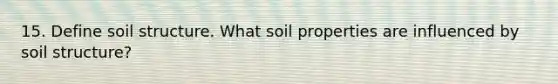 15. Define soil structure. What soil properties are influenced by soil structure?