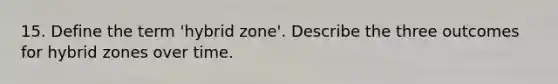 15. Define the term 'hybrid zone'. Describe the three outcomes for hybrid zones over time.