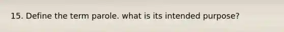 15. Define the term parole. what is its intended purpose?