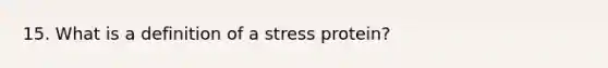 15. What is a definition of a stress protein?