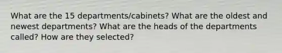 What are the 15 departments/cabinets? What are the oldest and newest departments? What are the heads of the departments called? How are they selected?