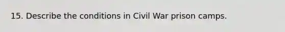 15. Describe the conditions in Civil War prison camps.