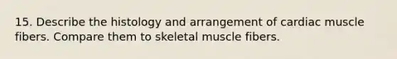 15. Describe the histology and arrangement of cardiac muscle fibers. Compare them to skeletal muscle fibers.