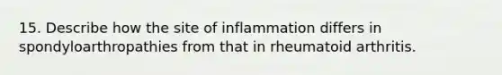 15. Describe how the site of inflammation differs in spondyloarthropathies from that in rheumatoid arthritis.