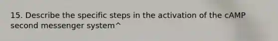 15. Describe the specific steps in the activation of the cAMP second messenger system^