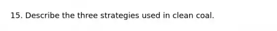 15. Describe the three strategies used in clean coal.