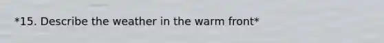 *15. Describe the weather in the warm front*