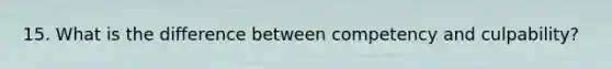 15. What is the difference between competency and culpability?