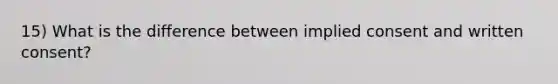 15) What is the difference between implied consent and written consent?