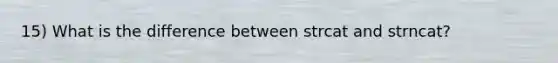 15) What is the difference between strcat and strncat?