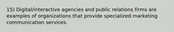 15) Digital/interactive agencies and public relations firms are examples of organizations that provide specialized marketing communication services.