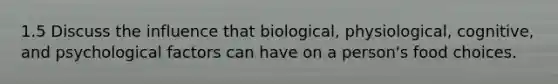 1.5 Discuss the influence that biological, physiological, cognitive, and psychological factors can have on a person's food choices.