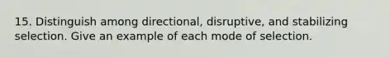 15. Distinguish among directional, disruptive, and stabilizing selection. Give an example of each mode of selection.