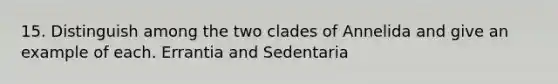 15. Distinguish among the two clades of Annelida and give an example of each. Errantia and Sedentaria