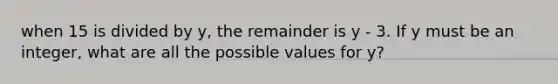 when 15 is divided by y, the remainder is y - 3. If y must be an integer, what are all the possible values for y?