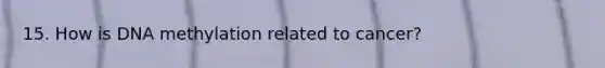 15. How is DNA methylation related to cancer?