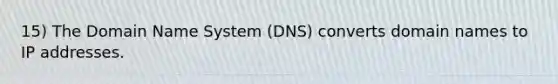 15) The Domain Name System (DNS) converts domain names to IP addresses.