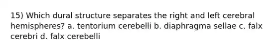 15) Which dural structure separates the right and left cerebral hemispheres? a. tentorium cerebelli b. diaphragma sellae c. falx cerebri d. falx cerebelli