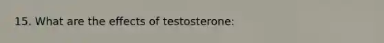 15. What are the effects of testosterone: