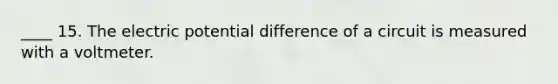 ____ 15. The electric potential difference of a circuit is measured with a voltmeter.