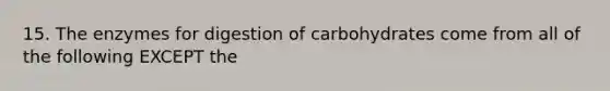 15. The enzymes for digestion of carbohydrates come from all of the following EXCEPT the