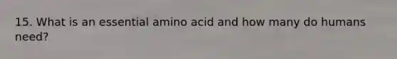 15. What is an essential amino acid and how many do humans need?