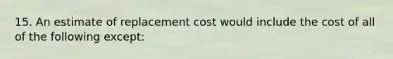 15. An estimate of replacement cost would include the cost of all of the following except: