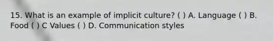 15. What is an example of implicit culture? ( ) A. Language ( ) B. Food ( ) C Values ( ) D. Communication styles