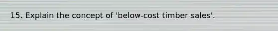 15. Explain the concept of 'below-cost timber sales'.