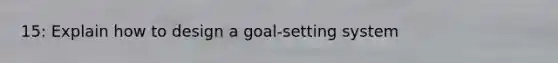 15: Explain how to design a goal-setting system