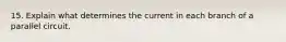 15. Explain what determines the current in each branch of a parallel circuit.