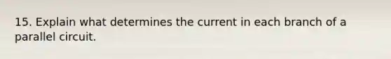 15. Explain what determines the current in each branch of a parallel circuit.