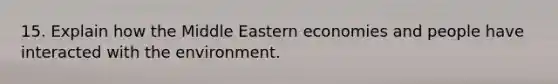 15. Explain how the Middle Eastern economies and people have interacted with the environment.