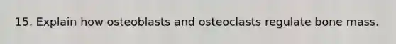 15. Explain how osteoblasts and osteoclasts regulate bone mass.