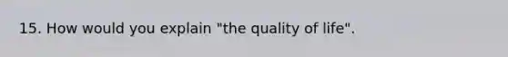 15. How would you explain "the quality of life".