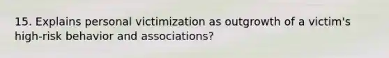 15. Explains personal victimization as outgrowth of a victim's high-risk behavior and associations?