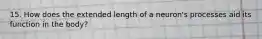 15. How does the extended length of a neuron's processes aid its function in the body?