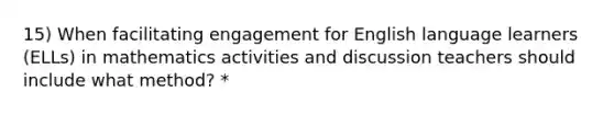 15) When facilitating engagement for English language learners (ELLs) in mathematics activities and discussion teachers should include what method? *