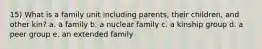 15) What is a family unit including parents, their children, and other kin? a. a family b. a nuclear family c. a kinship group d. a peer group e. an extended family