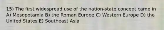 15) The first widespread use of the nation-state concept came in A) Mesopotamia B) the Roman Europe C) Western Europe D) the United States E) Southeast Asia