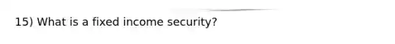 15) What is a fixed income security?