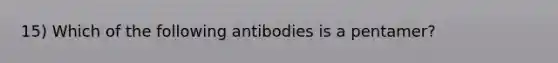 15) Which of the following antibodies is a pentamer?