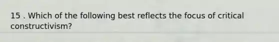 15 . Which of the following best reflects the focus of critical constructivism?