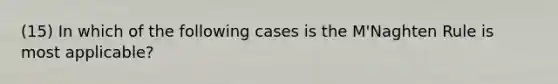 (15) In which of the following cases is the M'Naghten Rule is most applicable?