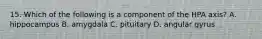 15. Which of the following is a component of the HPA axis? A. hippocampus B. amygdala C. pituitary D. angular gyrus