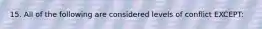 15. All of the following are considered levels of conflict EXCEPT: