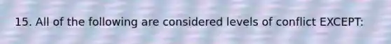 15. All of the following are considered levels of conflict EXCEPT: